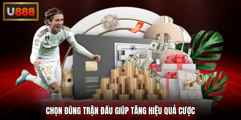 Chọn đúng trận đấu giúp tăng hiệu quả cược