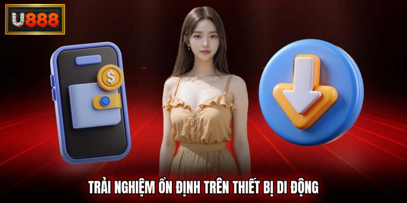 Trải nghiệm ổn định trên thiết bị di động